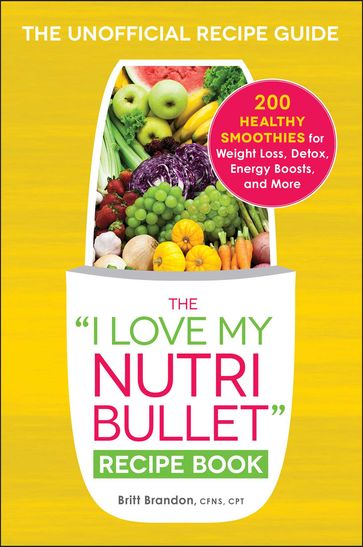 The I Love My NutriBullet Recipe Book - Britt Brandon