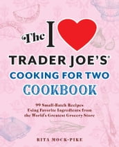 The I Love Trader Joe s Cooking for Two Cookbook