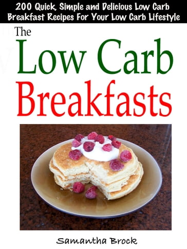 The Low Carb Breakfasts : 200 Quick, Simple and Delicious Low Carb Breakfast Recipes For Your Low Carb Lifestyle - Samantha Brock