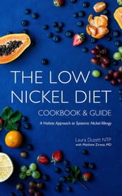 The Low Nickel Diet Cookbook & Guide: A Holistic Approach to Systemic Nickel Allergy
