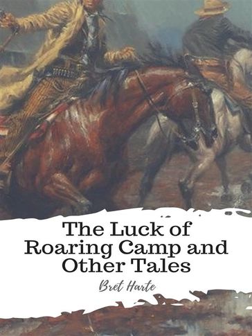 The Luck of Roaring Camp and Other Tales - Bret Harte