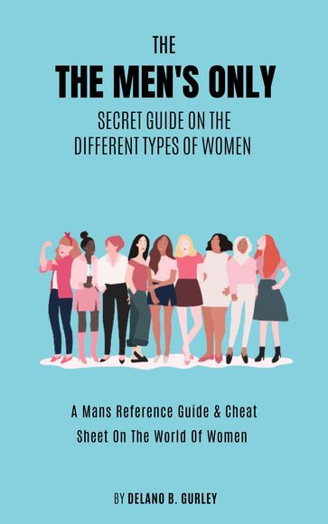 The MENS ONLY Secret Guide On The Different Types Of Women - Delano B. Gurley