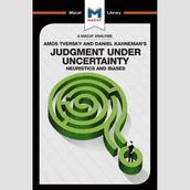 The Macat Analysis of Amos Tversky & Daniel Kahneman s Judgement Under Uncertainty: