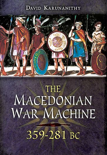 The Macedonian War Machine, 359281 BC - David Karunanithy