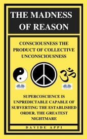 The Madness Of Reason. Consciousness The Product Of Collective Unconsciousness