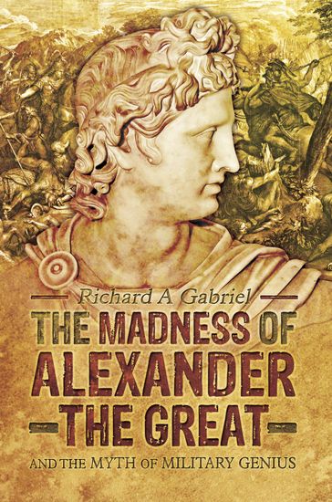 The Madness of Alexander the Great - Richard A. Gabriel
