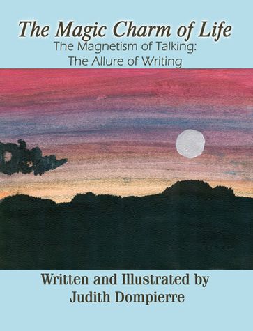 The Magic Charm of Life: The Magnetism of Talking: The Allure of Writing - Judith Dompierre