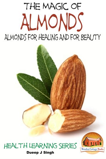 The Magic of Almonds: Almonds for healing And for Beauty - Dueep J. Singh