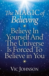 The Magic of Believing: Believe in Yourself and The Universe Is Forced to Believe in You