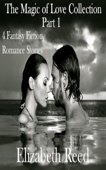 The Magic of Love Collection Part 1: Four Fantasy Fiction Steamy Romance Stories - Elizabeth Reed