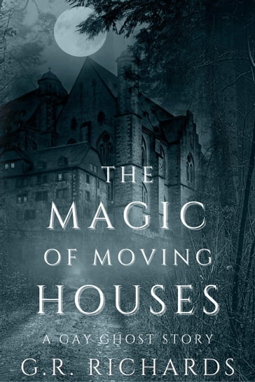 The Magic of Moving Houses: A Gay Ghost Story - G.R. Richards