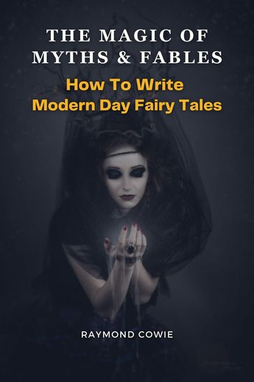The Magic of Myths & Fables: How to Write Modern Day Fairy Tales - Raymond Cowie