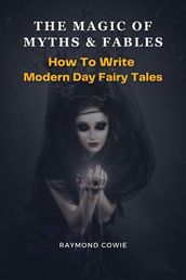 The Magic of Myths & Fables: How to Write Modern Day Fairy Tales