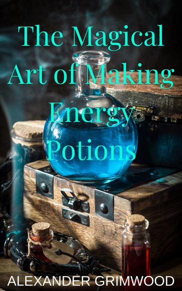 The Magical Art of Making Energy Potions - Alexander Grimwood