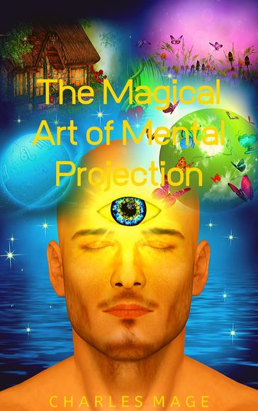 The Magical Art of Mental Projection - Charles Mage