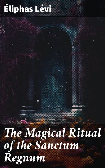 The Magical Ritual of the Sanctum Regnum - Éliphas Lévi