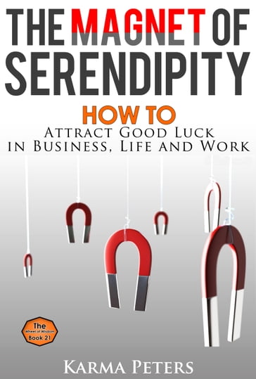 The Magnet of Serendipity: How to Attract Good Luck in Business, Life and Work - Karma Peters