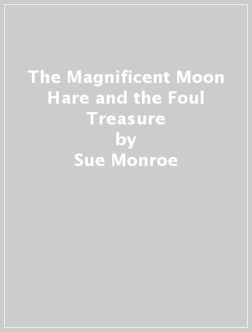 The Magnificent Moon Hare and the Foul Treasure - Sue Monroe