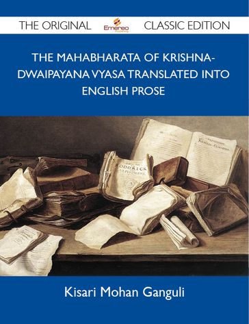 The Mahabharata of Krishna-Dwaipayana Vyasa Translated into English Prose - The Original Classic Edition - Ganguli Kisari