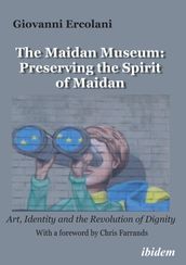 The Maidan Museum: Preserving the Spirit of Maidan