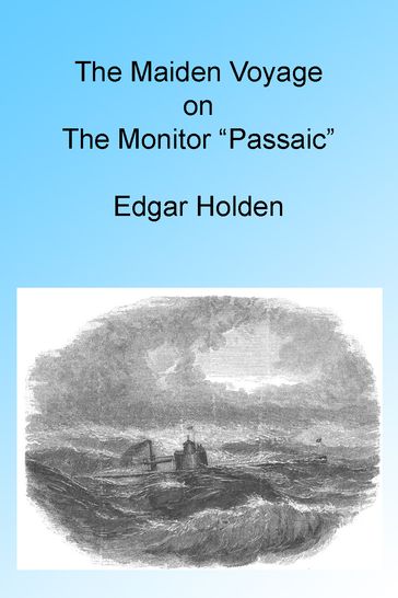 The Maiden Voyage on the Monitor "Passaic," Illustrated. - Edgar Holden