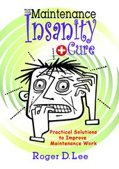 The   Maintenance Insanity   Cure: Practical Solutions to Improve Maintenance Work