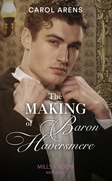 The Making Of Baron Haversmere (Mills & Boon Historical) - Carol Arens