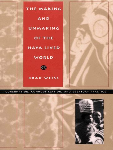 The Making and Unmaking of the Haya Lived World - Brad Weiss