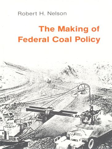 The Making of Federal Coal Policy - Robert H. Nelson