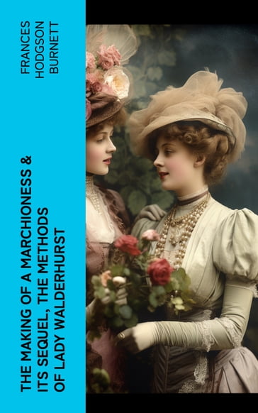 The Making of a Marchioness & Its Sequel, The Methods of Lady Walderhurst - Frances Hodgson Burnett