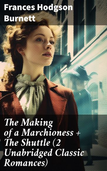 The Making of a Marchioness + The Shuttle (2 Unabridged Classic Romances) - Frances Hodgson Burnett