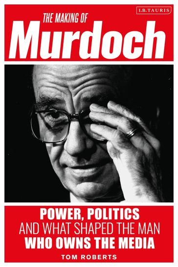 The Making of Murdoch: Power, Politics and What Shaped the Man Who Owns the Media - Tom Roberts