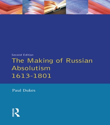 The Making of Russian Absolutism 1613-1801 - Paul Dukes