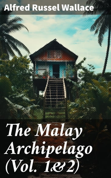 The Malay Archipelago (Vol. 1&2) - Alfred Russel Wallace