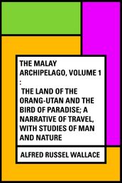 The Malay Archipelago, Volume 1 : The Land of the Orang-utan and the Bird of Paradise; A Narrative of Travel, with Studies of Man and Nature