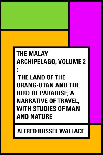 The Malay Archipelago, Volume 2 : The Land of the Orang-utan and the Bird of Paradise; A Narrative of Travel, with Studies of Man and Nature - Alfred Russel Wallace