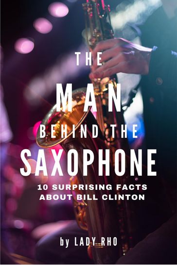 The Man Behind the Saxophone: 10 Surprising Facts About Bill Clinton - Lady Rho