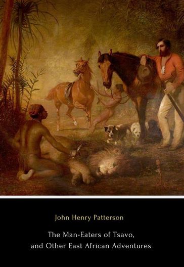 The Man-Eaters of Tsavo, and Other East African Adventures - John Henry Patterson