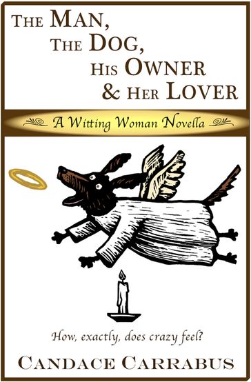 The Man, The Dog, His Owner & Her Lover, a Witting Woman Novella - Candace Carrabus