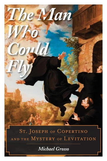 The Man Who Could Fly - Michael Grosso - independent scholar and author of The Man Who Could Fly: St. Joseph of Copertino and the Myster...