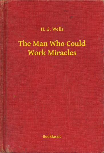 The Man Who Could Work Miracles - H. G. Wells