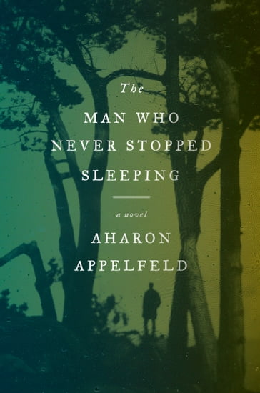 The Man Who Never Stopped Sleeping - Aharon Appelfeld