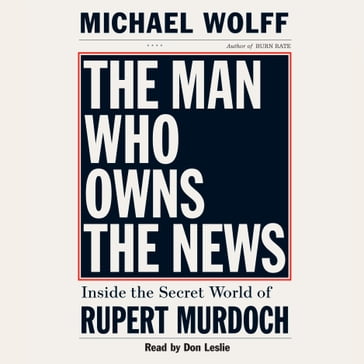 The Man Who Owns the News - Michael Wolff