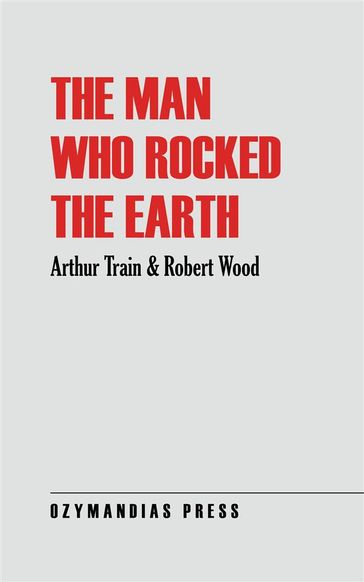 The Man Who Rocked the Earth - Arthur Train - Robert Wood