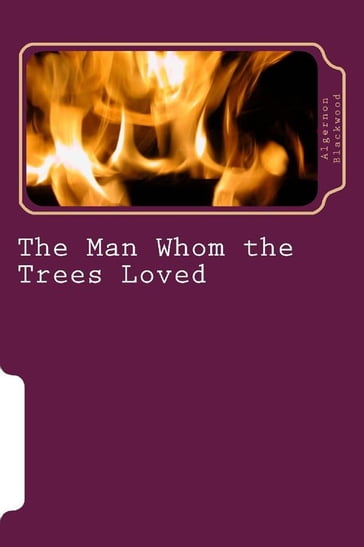 The Man Whom The Trees Loved - Algernon Blackwood