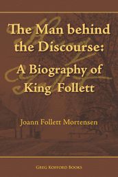 The Man behind the Discourse: A Biography of King Follett