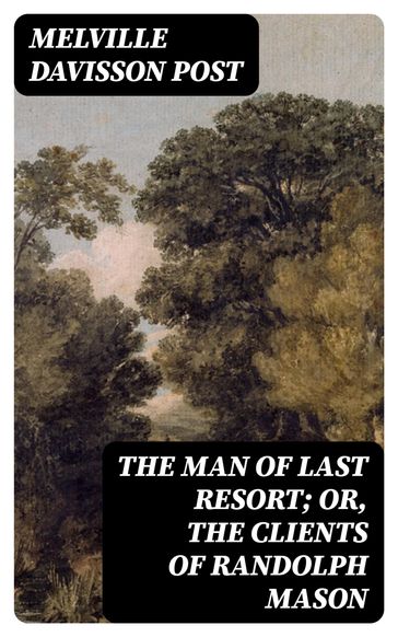 The Man of Last Resort; Or, The Clients of Randolph Mason - Melville Davisson Post