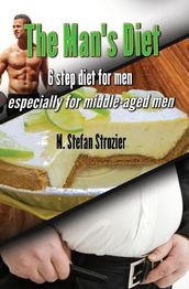 The Man s Diet: 6-Step Diet for Men Especially for middle-aged men: A Philosophy for Living Life and Overcoming Major Obstacles