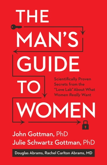 The Man's Guide to Women - John Gottman - Douglas Abrams - M.D. Rachel Carlton Abrams - PhD Julie Schwartz Gottman