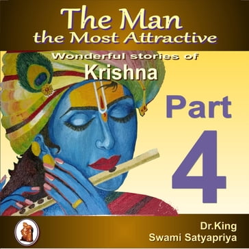 The Man the Most Attractive : Wonderful Stories of Krishna - Part 4 - Dr. King - Swami Satyapriya